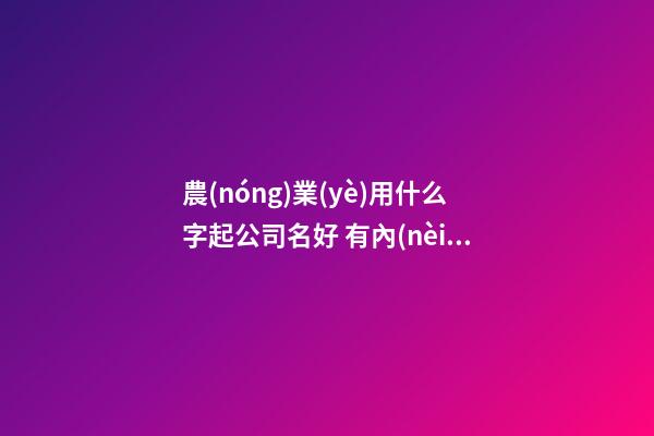 農(nóng)業(yè)用什么字起公司名好 有內(nèi)涵好聽企業(yè)名,起名之家